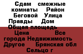 Сдам 2 смежные комнаты  › Район ­ Беговой › Улица ­ Правды  › Дом ­ 1/2 › Общая площадь ­ 27 › Цена ­ 25 000 - Все города Недвижимость » Другое   . Брянская обл.,Сельцо г.